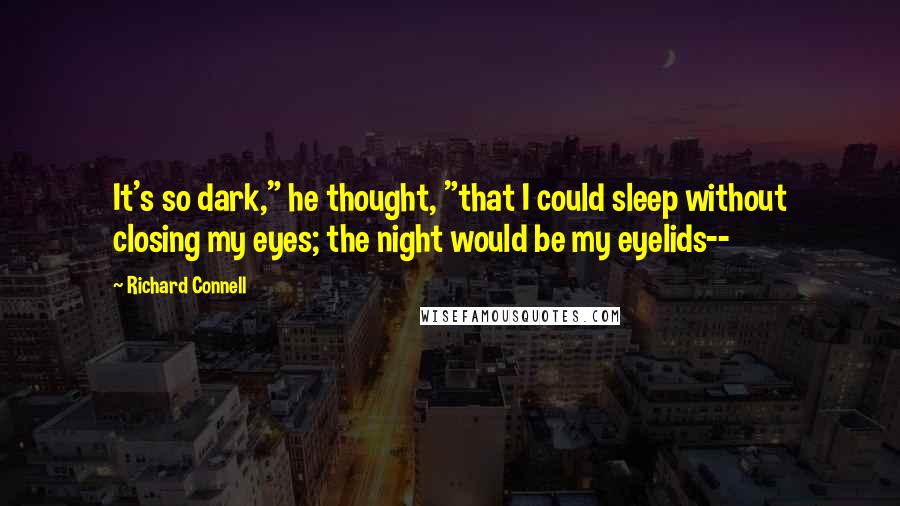 Richard Connell Quotes: It's so dark," he thought, "that I could sleep without closing my eyes; the night would be my eyelids--