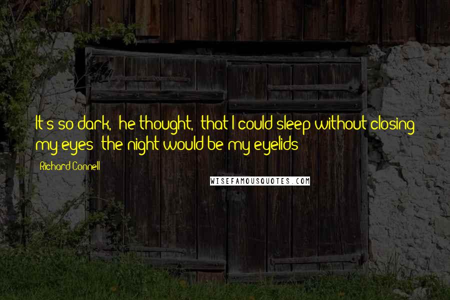 Richard Connell Quotes: It's so dark," he thought, "that I could sleep without closing my eyes; the night would be my eyelids--