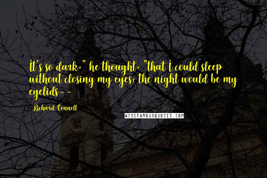 Richard Connell Quotes: It's so dark," he thought, "that I could sleep without closing my eyes; the night would be my eyelids--