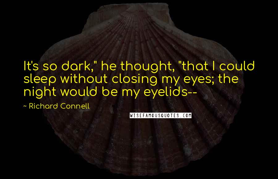 Richard Connell Quotes: It's so dark," he thought, "that I could sleep without closing my eyes; the night would be my eyelids--