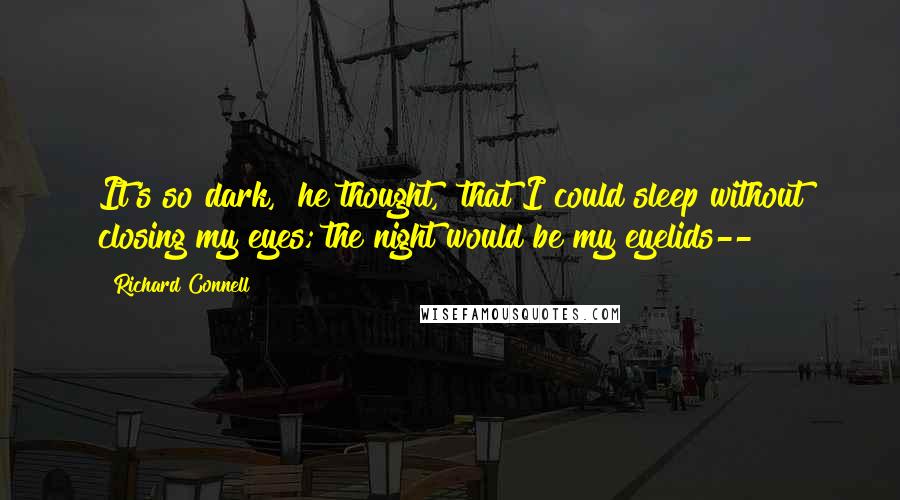 Richard Connell Quotes: It's so dark," he thought, "that I could sleep without closing my eyes; the night would be my eyelids--