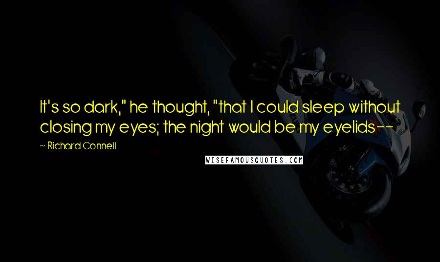 Richard Connell Quotes: It's so dark," he thought, "that I could sleep without closing my eyes; the night would be my eyelids--