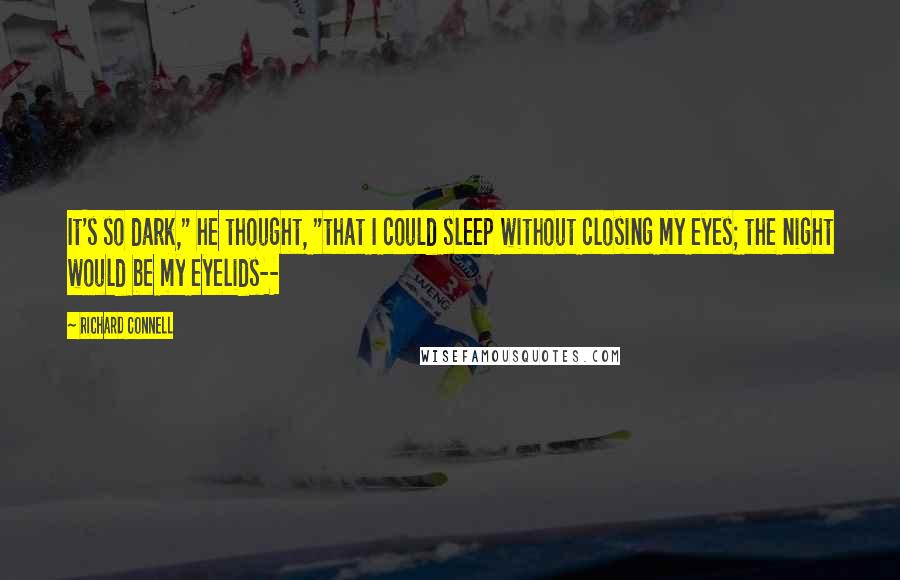 Richard Connell Quotes: It's so dark," he thought, "that I could sleep without closing my eyes; the night would be my eyelids--