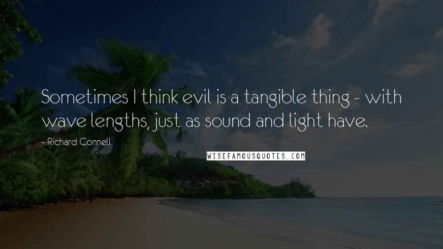 Richard Connell Quotes: Sometimes I think evil is a tangible thing - with wave lengths, just as sound and light have.