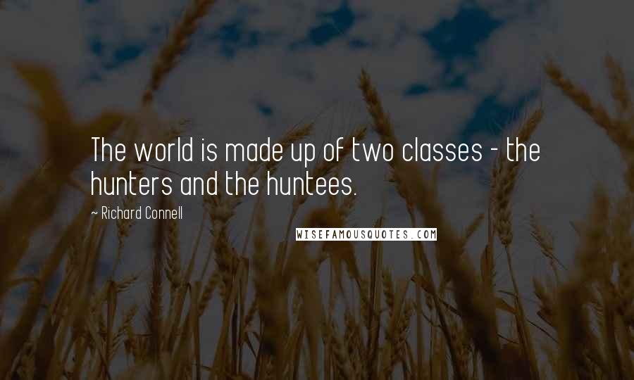 Richard Connell Quotes: The world is made up of two classes - the hunters and the huntees.