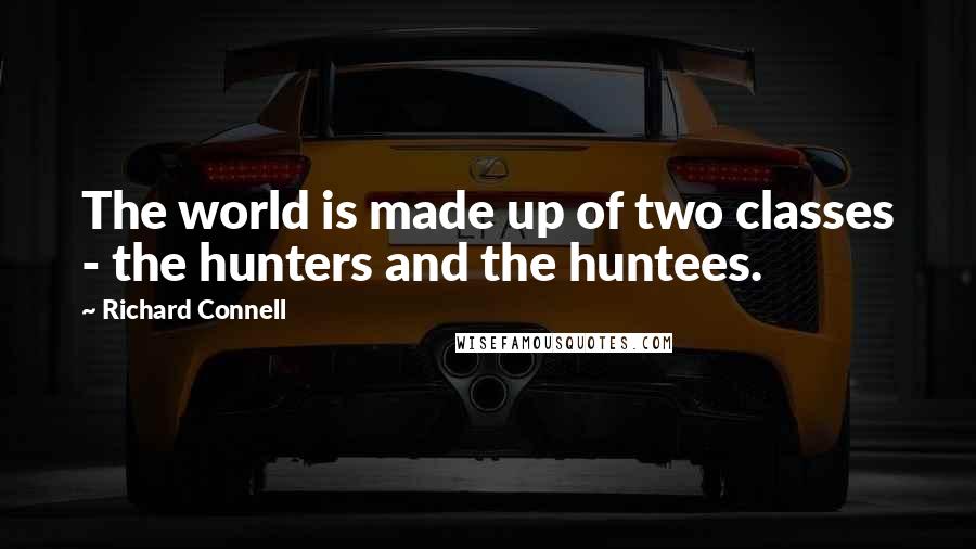 Richard Connell Quotes: The world is made up of two classes - the hunters and the huntees.