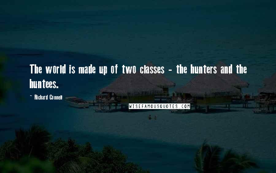 Richard Connell Quotes: The world is made up of two classes - the hunters and the huntees.