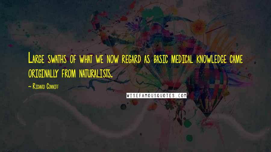 Richard Conniff Quotes: Large swaths of what we now regard as basic medical knowledge came originally from naturalists.