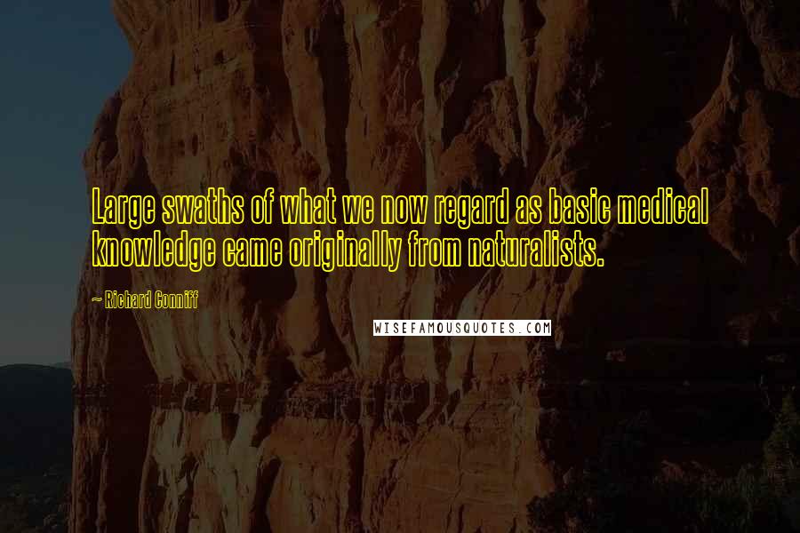 Richard Conniff Quotes: Large swaths of what we now regard as basic medical knowledge came originally from naturalists.