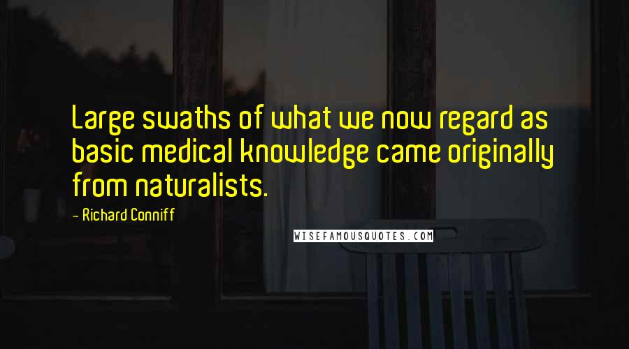 Richard Conniff Quotes: Large swaths of what we now regard as basic medical knowledge came originally from naturalists.