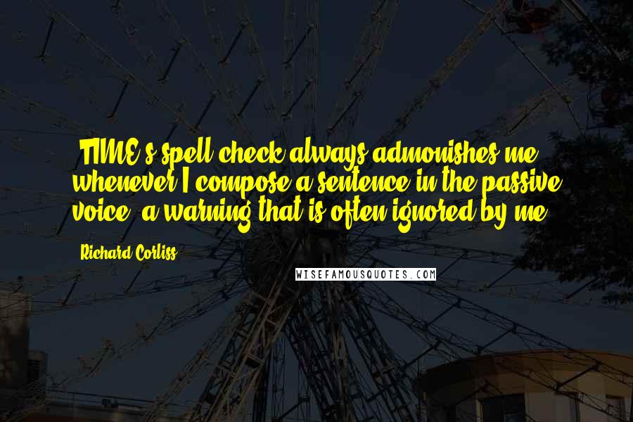 Richard Corliss Quotes: 'TIME's spell-check always admonishes me whenever I compose a sentence in the passive voice, a warning that is often ignored by me.