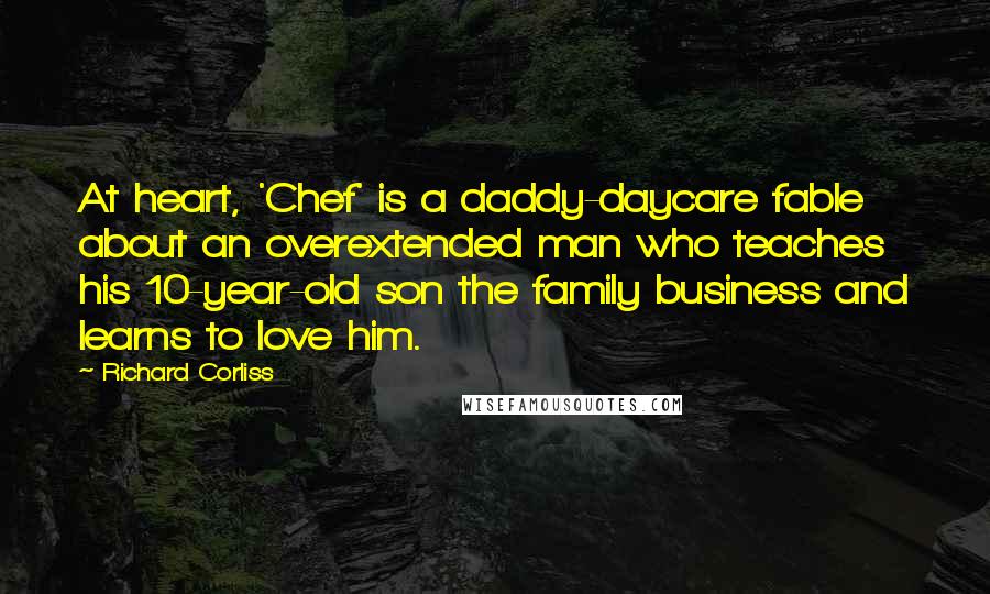 Richard Corliss Quotes: At heart, 'Chef' is a daddy-daycare fable about an overextended man who teaches his 10-year-old son the family business and learns to love him.