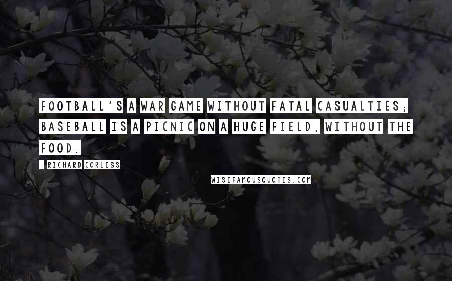 Richard Corliss Quotes: Football's a war game without fatal casualties; baseball is a picnic on a huge field, without the food.