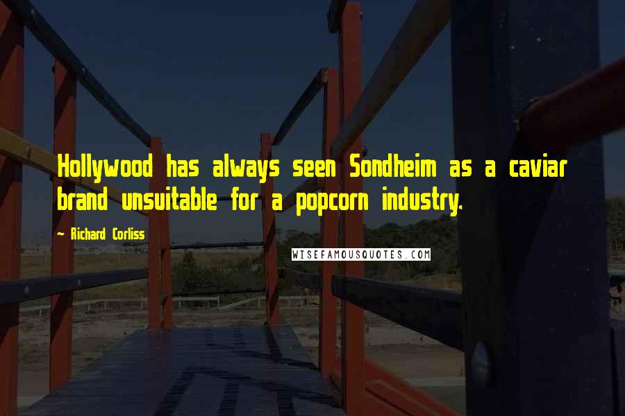 Richard Corliss Quotes: Hollywood has always seen Sondheim as a caviar brand unsuitable for a popcorn industry.