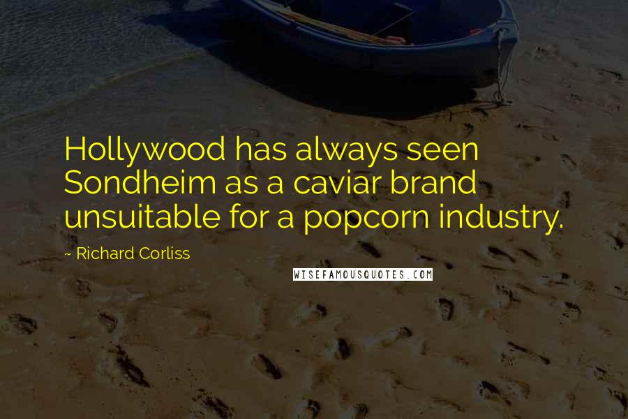 Richard Corliss Quotes: Hollywood has always seen Sondheim as a caviar brand unsuitable for a popcorn industry.