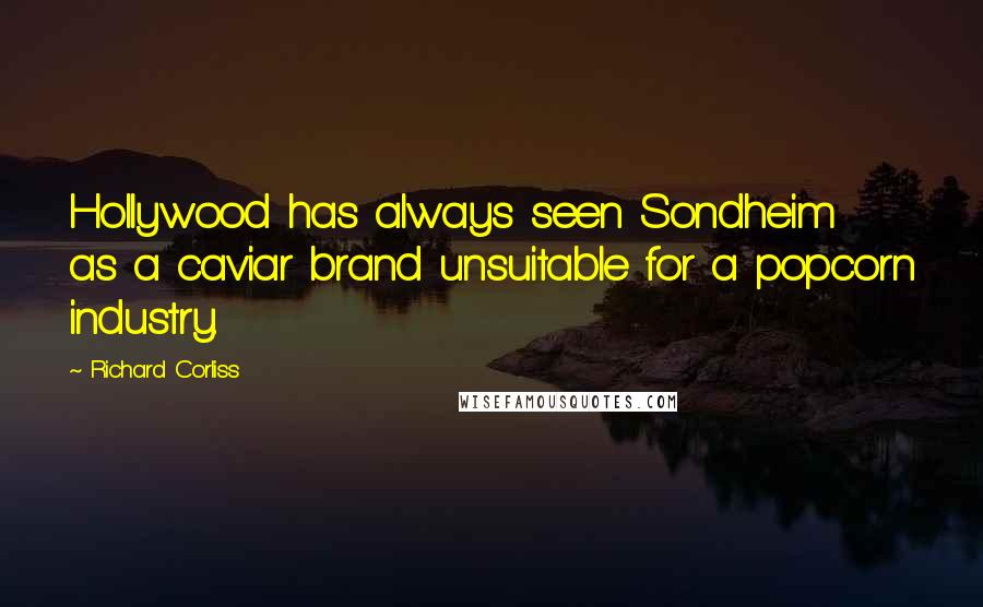 Richard Corliss Quotes: Hollywood has always seen Sondheim as a caviar brand unsuitable for a popcorn industry.