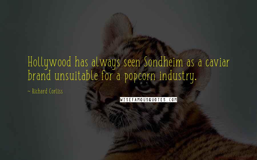 Richard Corliss Quotes: Hollywood has always seen Sondheim as a caviar brand unsuitable for a popcorn industry.