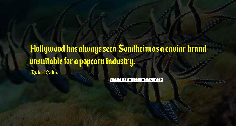 Richard Corliss Quotes: Hollywood has always seen Sondheim as a caviar brand unsuitable for a popcorn industry.