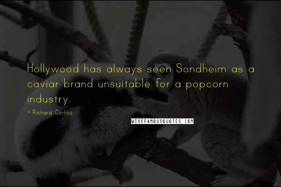 Richard Corliss Quotes: Hollywood has always seen Sondheim as a caviar brand unsuitable for a popcorn industry.