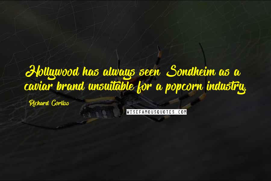 Richard Corliss Quotes: Hollywood has always seen Sondheim as a caviar brand unsuitable for a popcorn industry.