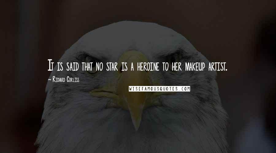 Richard Corliss Quotes: It is said that no star is a heroine to her makeup artist.
