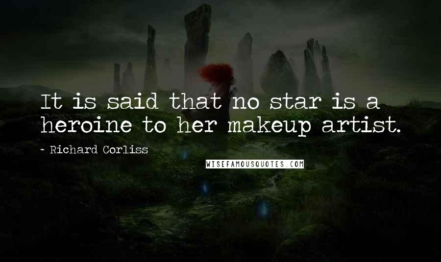 Richard Corliss Quotes: It is said that no star is a heroine to her makeup artist.