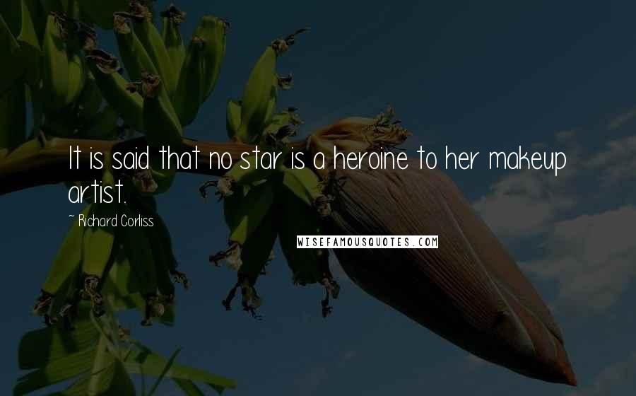 Richard Corliss Quotes: It is said that no star is a heroine to her makeup artist.