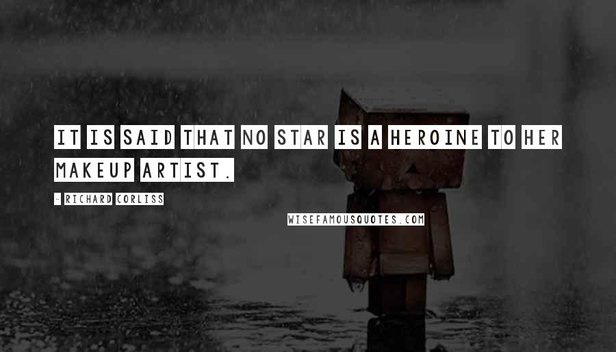 Richard Corliss Quotes: It is said that no star is a heroine to her makeup artist.