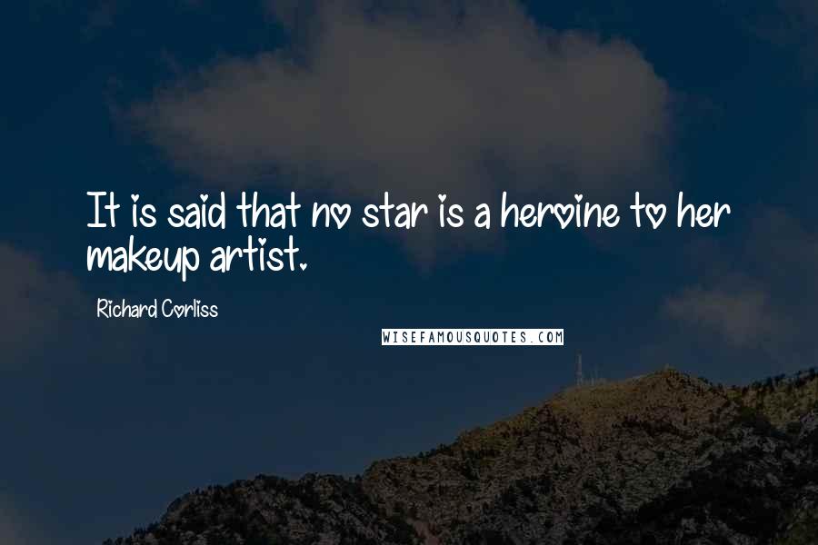 Richard Corliss Quotes: It is said that no star is a heroine to her makeup artist.