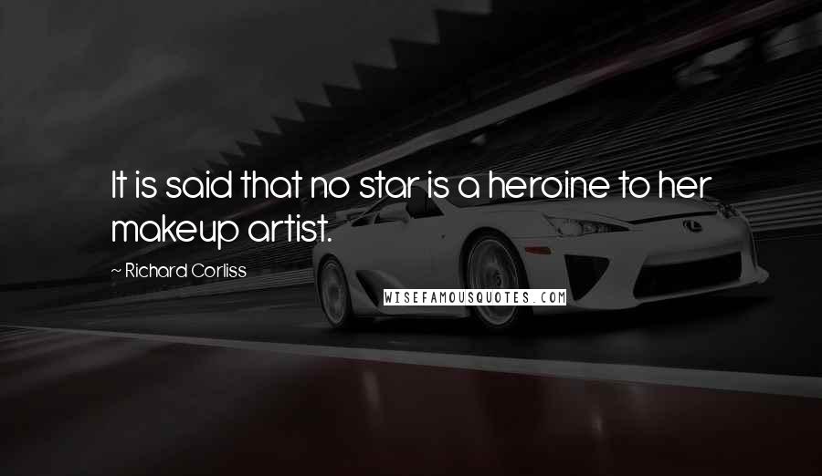 Richard Corliss Quotes: It is said that no star is a heroine to her makeup artist.