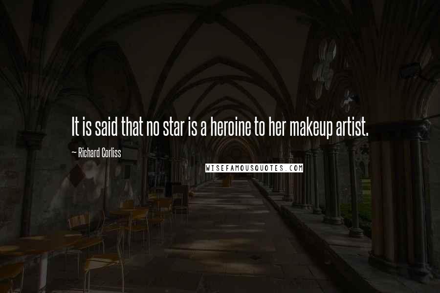 Richard Corliss Quotes: It is said that no star is a heroine to her makeup artist.