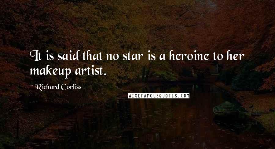Richard Corliss Quotes: It is said that no star is a heroine to her makeup artist.