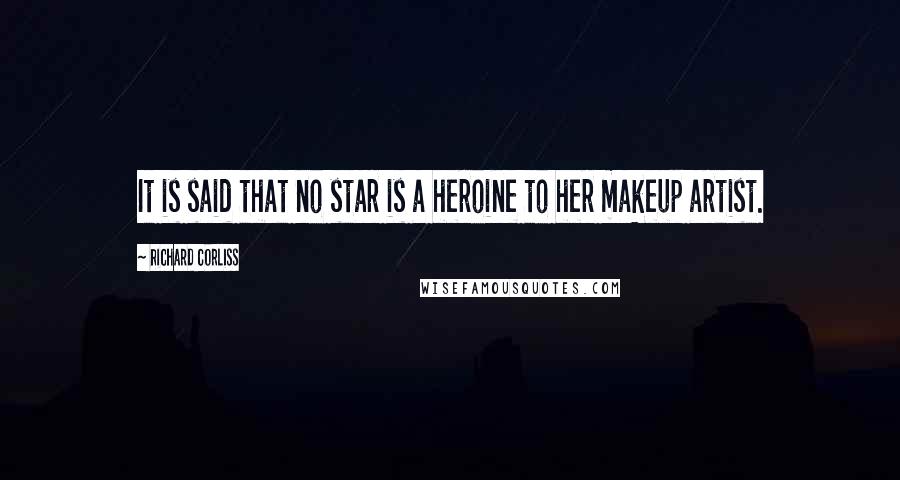 Richard Corliss Quotes: It is said that no star is a heroine to her makeup artist.