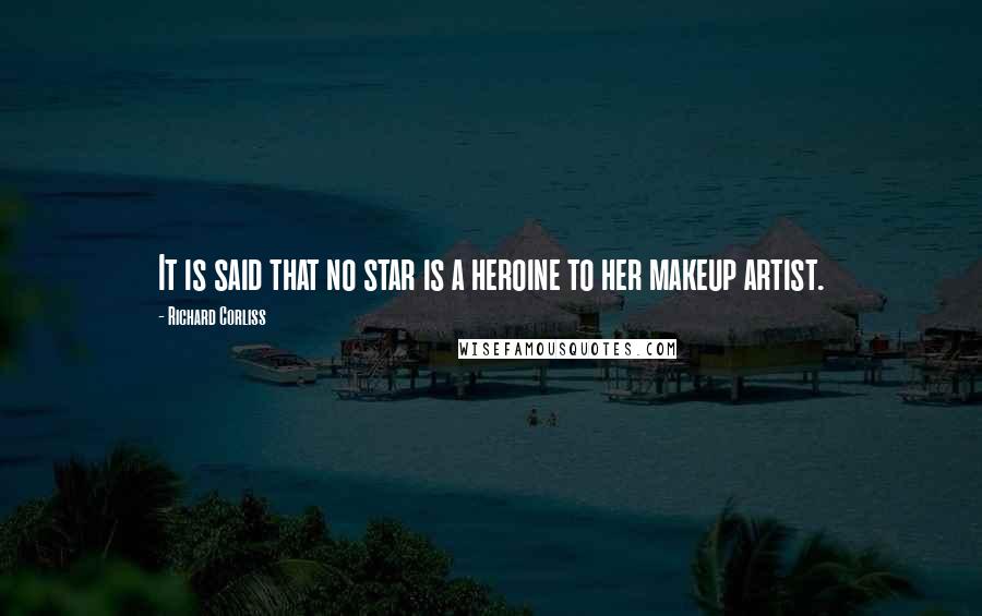 Richard Corliss Quotes: It is said that no star is a heroine to her makeup artist.