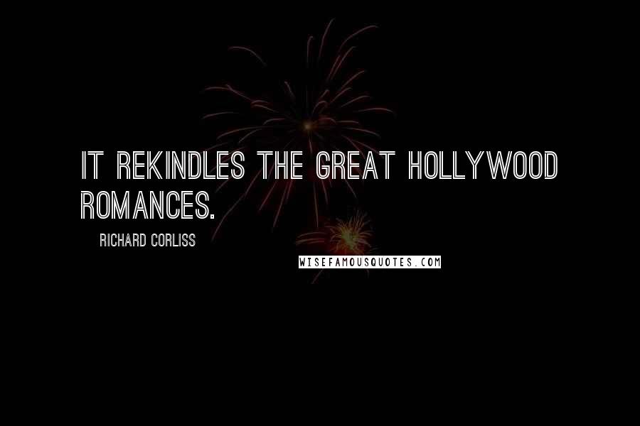 Richard Corliss Quotes: It rekindles the great Hollywood romances.