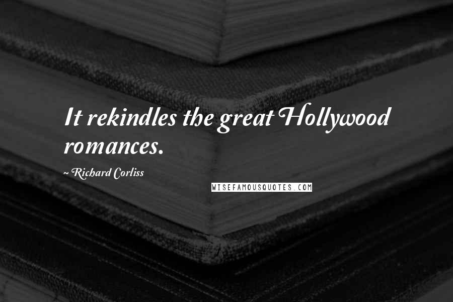 Richard Corliss Quotes: It rekindles the great Hollywood romances.