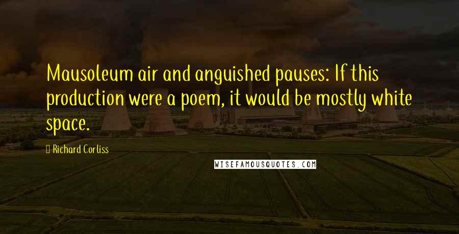 Richard Corliss Quotes: Mausoleum air and anguished pauses: If this production were a poem, it would be mostly white space.