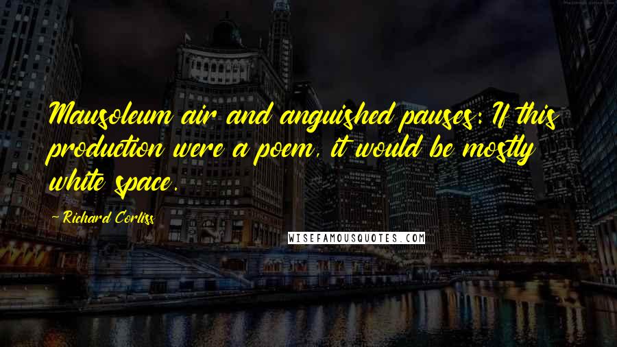 Richard Corliss Quotes: Mausoleum air and anguished pauses: If this production were a poem, it would be mostly white space.