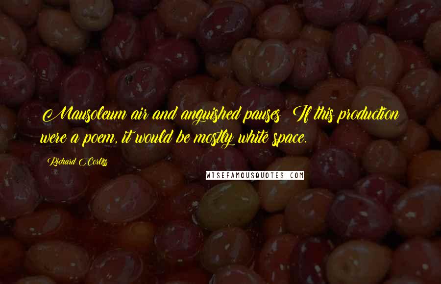 Richard Corliss Quotes: Mausoleum air and anguished pauses: If this production were a poem, it would be mostly white space.