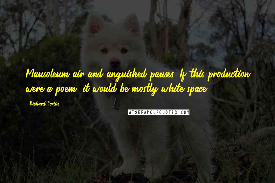 Richard Corliss Quotes: Mausoleum air and anguished pauses: If this production were a poem, it would be mostly white space.