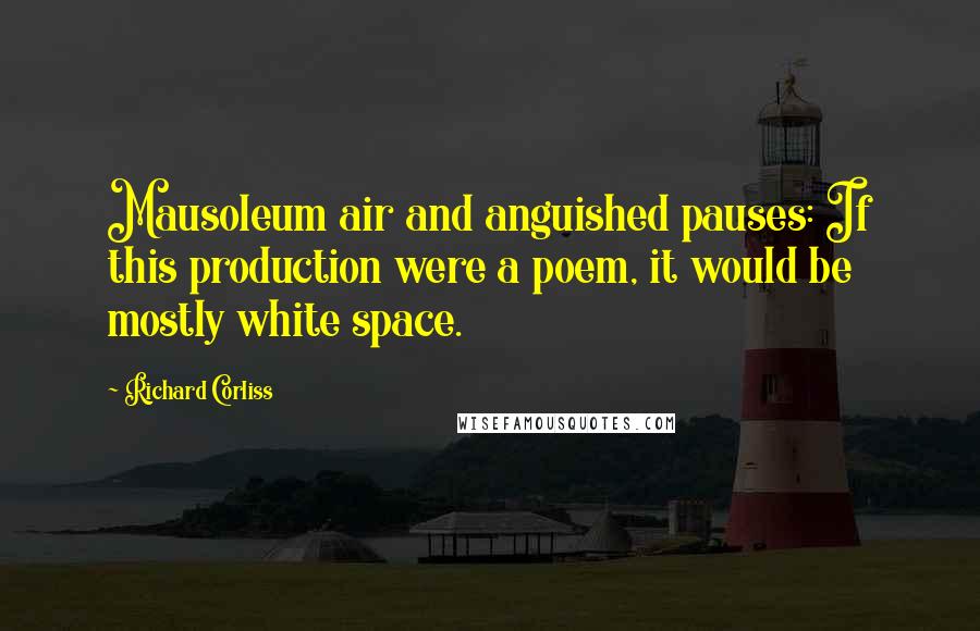 Richard Corliss Quotes: Mausoleum air and anguished pauses: If this production were a poem, it would be mostly white space.