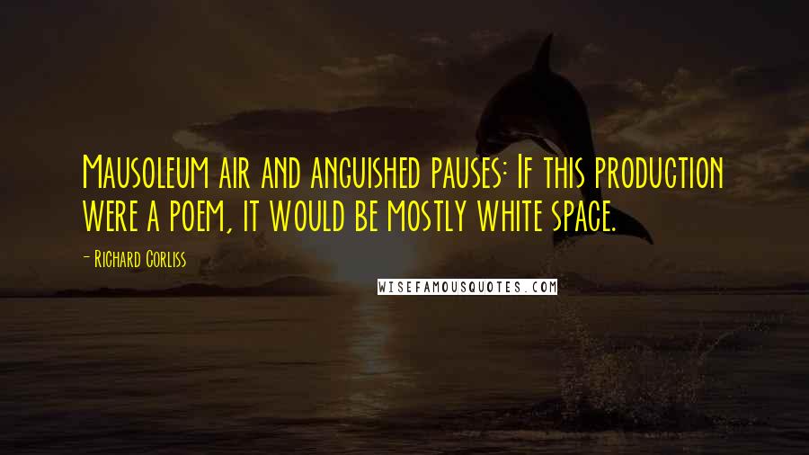 Richard Corliss Quotes: Mausoleum air and anguished pauses: If this production were a poem, it would be mostly white space.