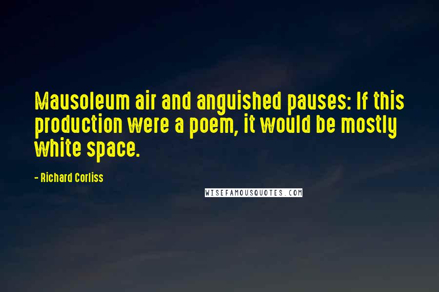 Richard Corliss Quotes: Mausoleum air and anguished pauses: If this production were a poem, it would be mostly white space.