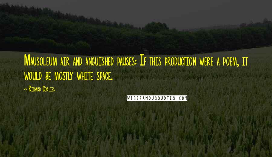Richard Corliss Quotes: Mausoleum air and anguished pauses: If this production were a poem, it would be mostly white space.