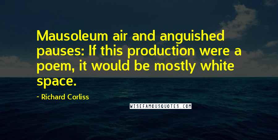 Richard Corliss Quotes: Mausoleum air and anguished pauses: If this production were a poem, it would be mostly white space.