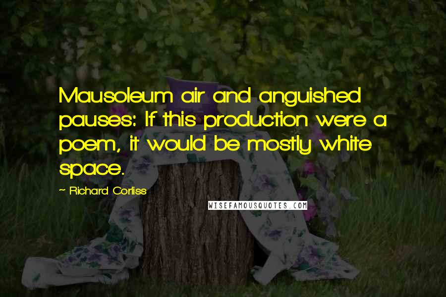 Richard Corliss Quotes: Mausoleum air and anguished pauses: If this production were a poem, it would be mostly white space.