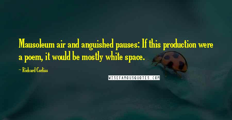 Richard Corliss Quotes: Mausoleum air and anguished pauses: If this production were a poem, it would be mostly white space.