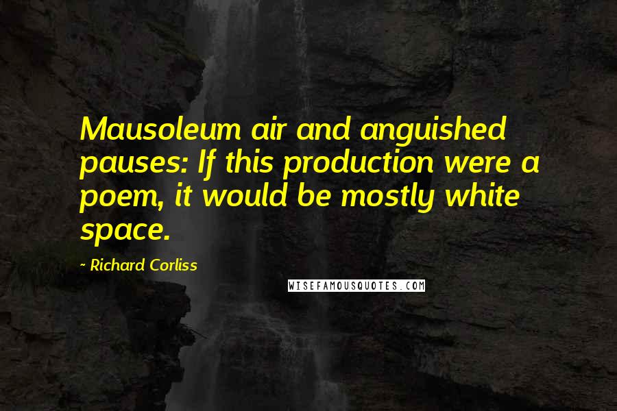 Richard Corliss Quotes: Mausoleum air and anguished pauses: If this production were a poem, it would be mostly white space.