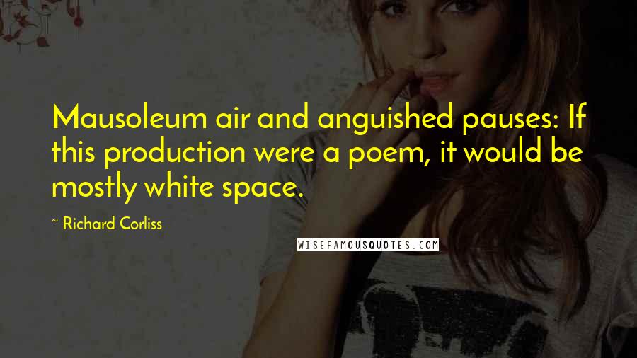 Richard Corliss Quotes: Mausoleum air and anguished pauses: If this production were a poem, it would be mostly white space.