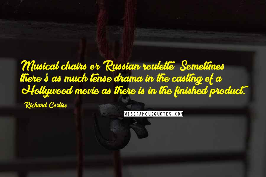 Richard Corliss Quotes: Musical chairs or Russian roulette? Sometimes there's as much tense drama in the casting of a Hollywood movie as there is in the finished product.